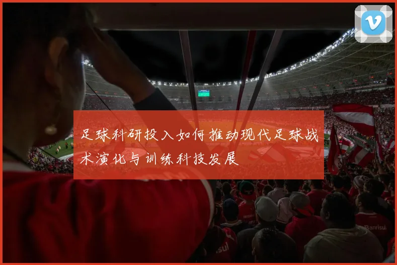 足球科研投入如何推动现代足球战术演化与训练科技发展